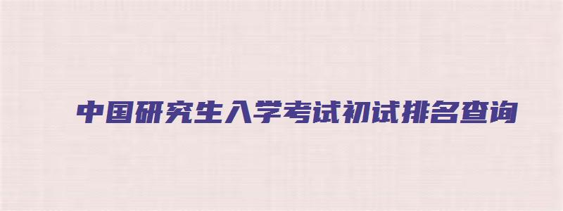 中国研究生入学考试初试排名查询