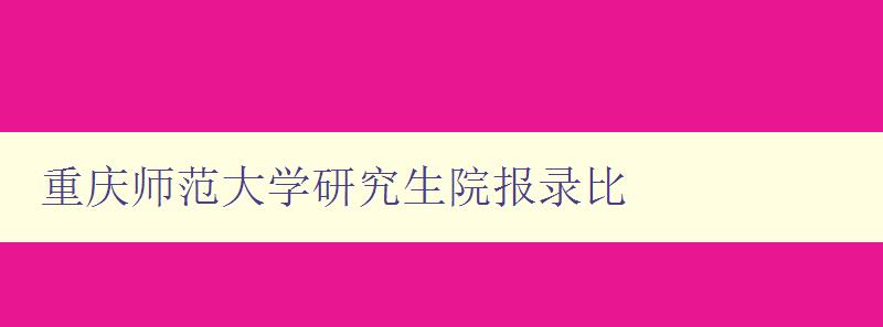 重庆师范大学研究生院报录比