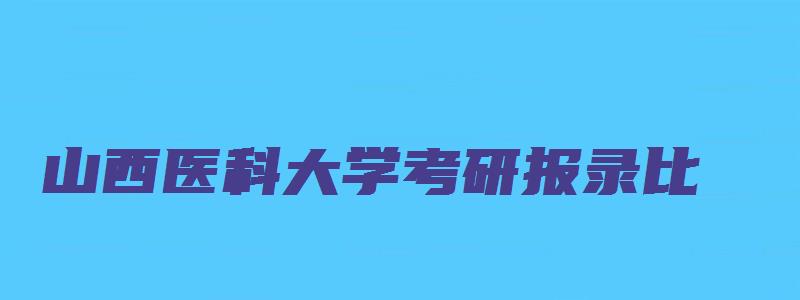 山西医科大学考研报录比