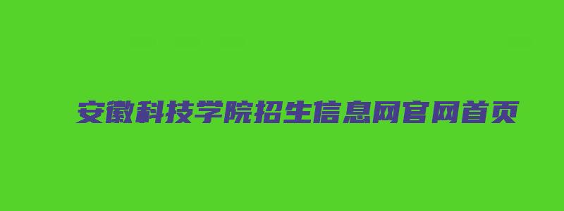 安徽科技学院招生信息网官网首页