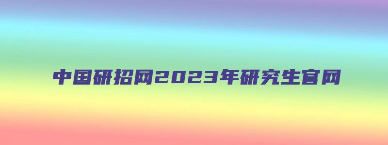 中国研招网2023年研究生官网