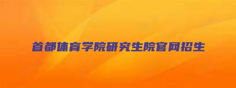 首都体育学院研究生院官网招生