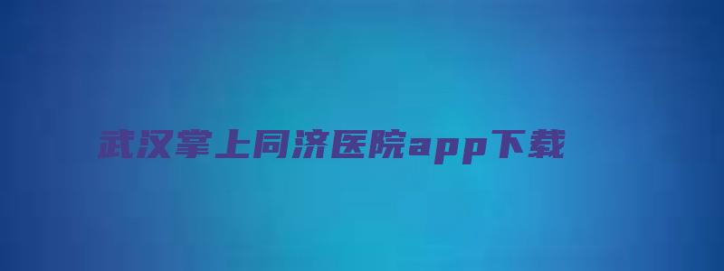 武汉掌上同济医院app下载