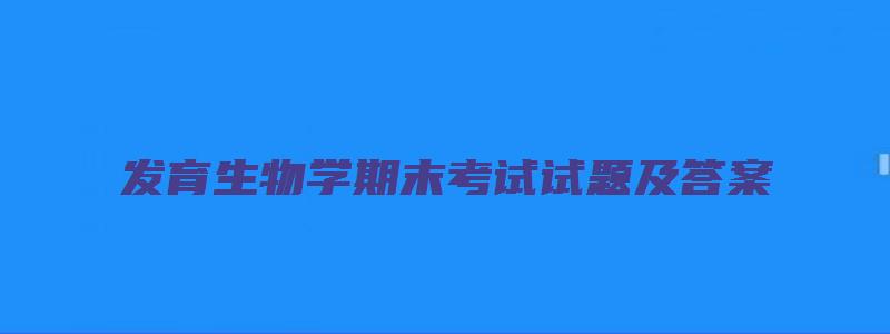 发育生物学期末考试试题及答案