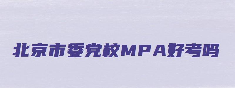 北京市委党校MPA好考吗