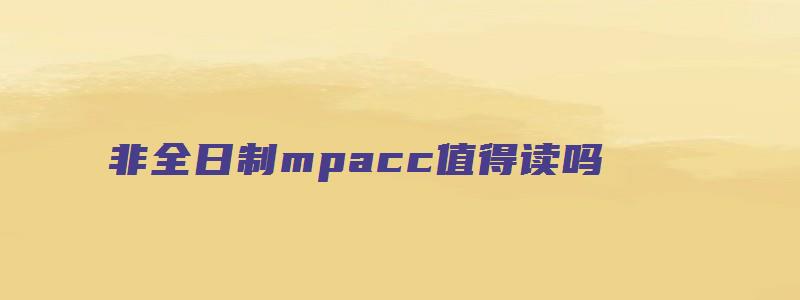 非全日制mpacc值得读吗