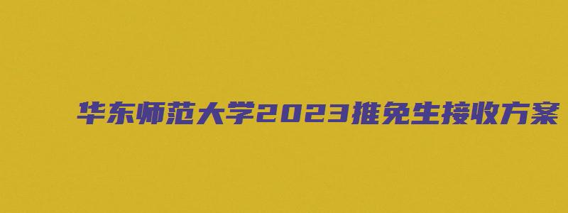 华东师范大学2023推免生接收方案