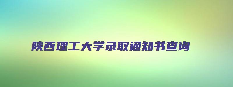 陕西理工大学录取通知书查询