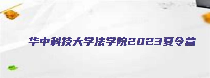 华中科技大学法学院2023夏令营