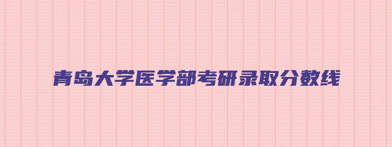 青岛大学医学部考研录取分数线