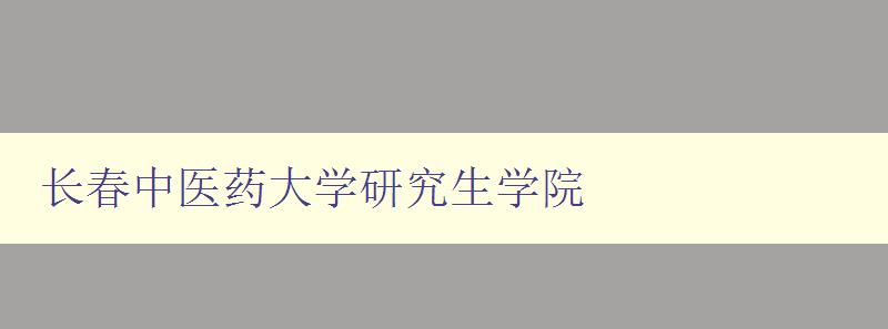 长春中医药大学研究生学院