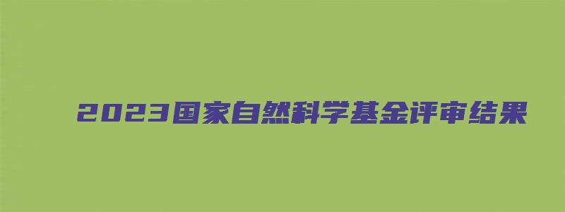 2023国家自然科学基金评审结果