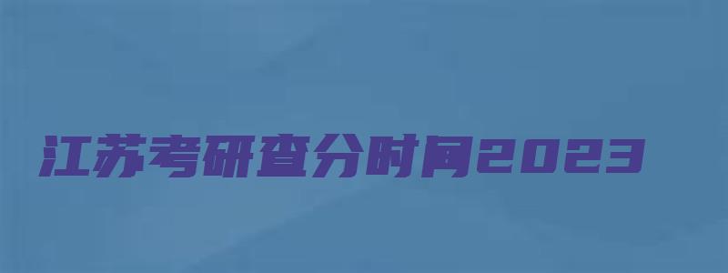 江苏考研查分时间2023