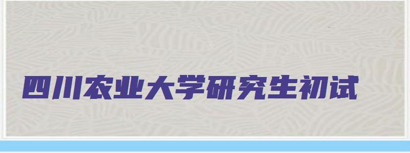 四川农业大学研究生初试