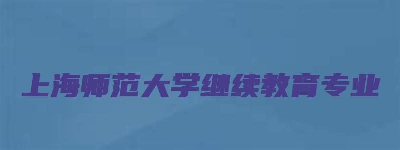 上海师范大学继续教育专业