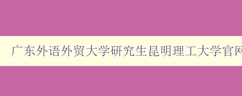 广东外语外贸大学研究生昆明理工大学官网