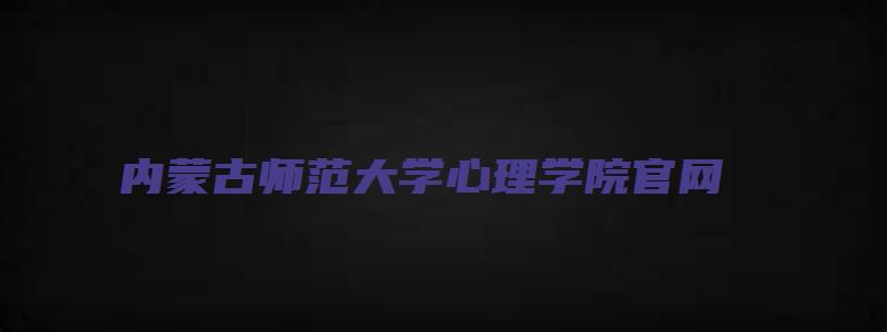 内蒙古师范大学心理学院官网