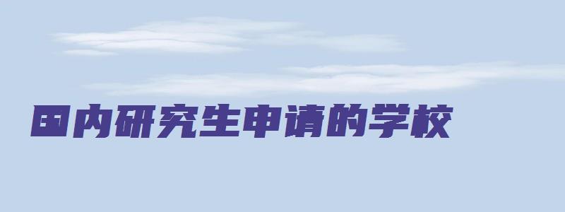 国内研究生申请的学校