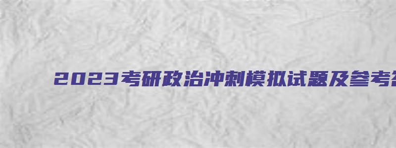 2023考研政治冲刺模拟试题及参考答案