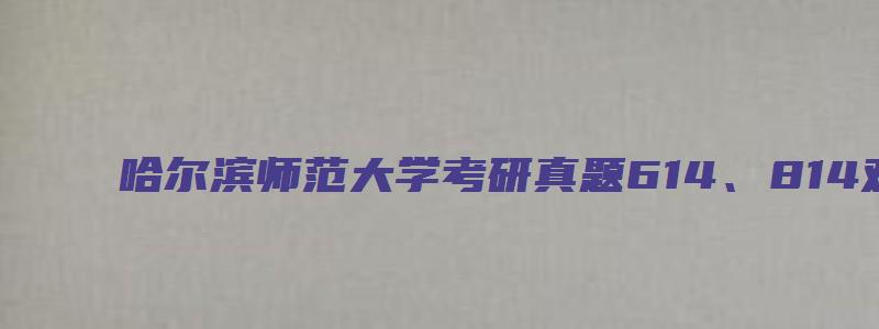 哈尔滨师范大学考研真题614、814对外开放吗