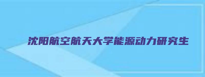 沈阳航空航天大学能源动力研究生