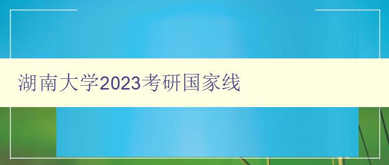 湖南大学2023考研国家线