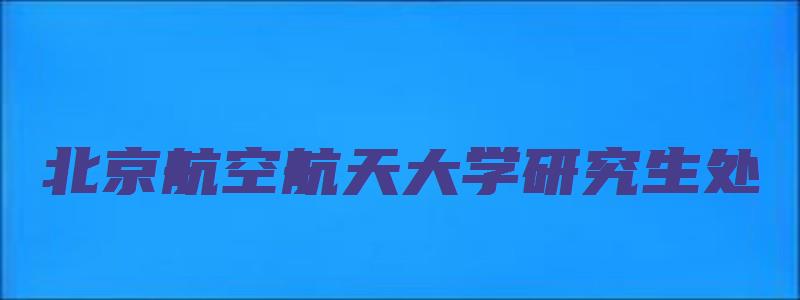 北京航空航天大学研究生处