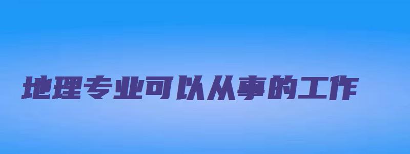 地理专业可以从事的工作