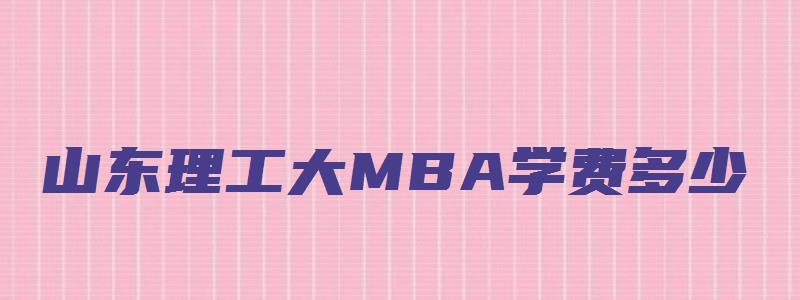 山东理工大MBA学费多少