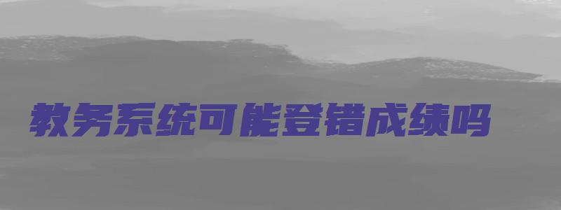 教务系统可能登错成绩吗