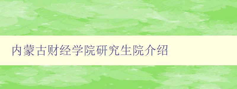 内蒙古财经学院研究生院介绍