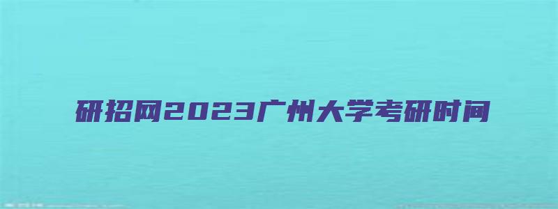 研招网2023广州大学考研时间