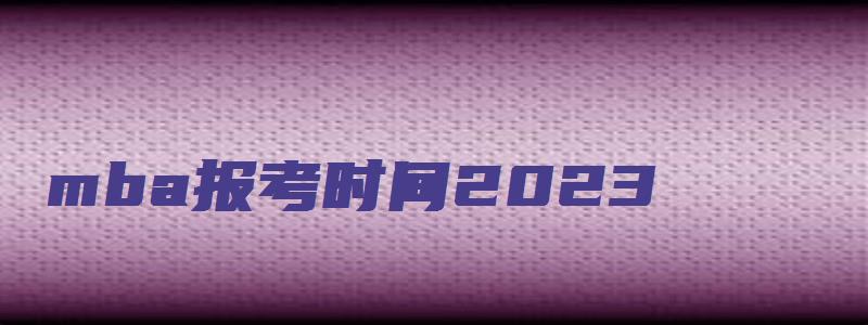 mba报考时间2023