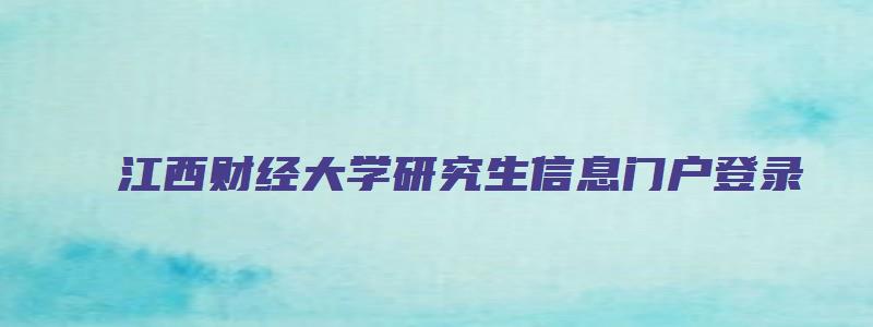 江西财经大学研究生信息门户登录