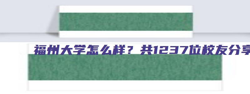 福州大学怎么样？共1237位校友分享