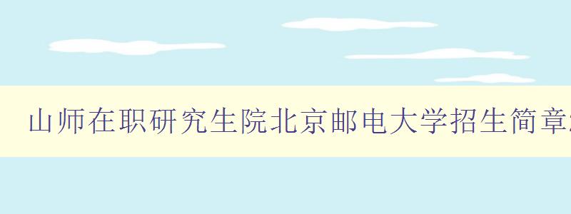 山师在职研究生院北京邮电大学招生简章2023艺术
