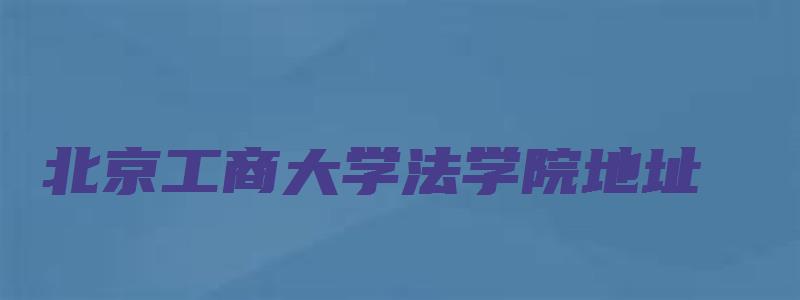 北京工商大学法学院地址