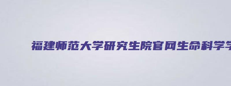 福建师范大学研究生院官网生命科学学院复试参考书