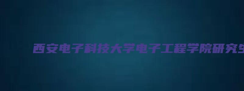 西安电子科技大学电子工程学院研究生专业