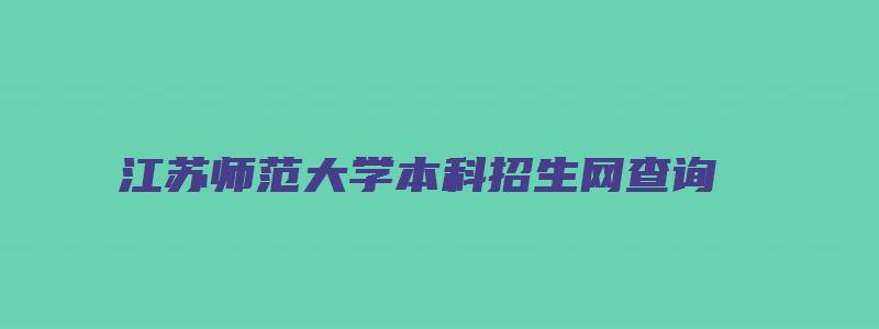 江苏师范大学本科招生网查询