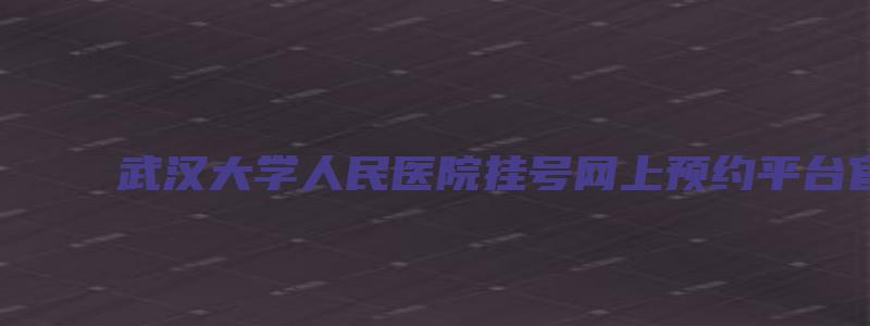 武汉大学人民医院挂号网上预约平台官网