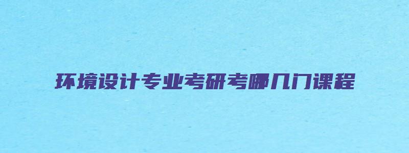 环境设计专业考研考哪几门课程