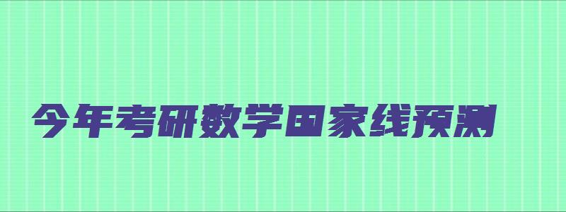 今年考研数学国家线预测