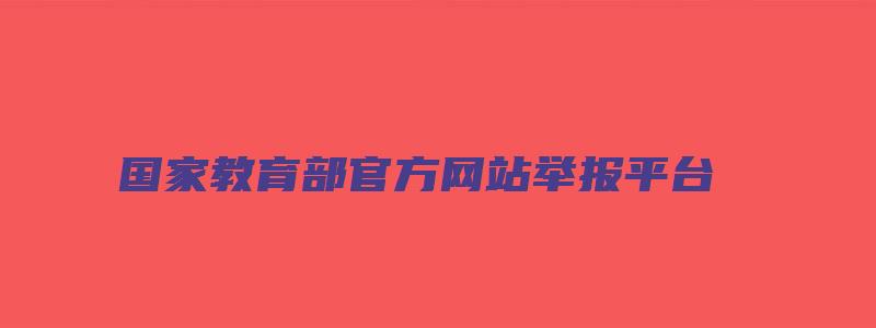 国家教育部官方网站举报平台