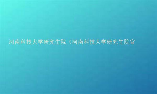 河南科技大学研究生院（河南科技大学研究生院官网）