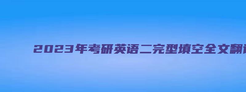 2023年考研英语二完型填空全文翻译