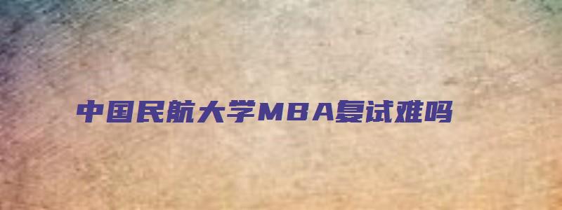 中国民航大学MBA复试难吗