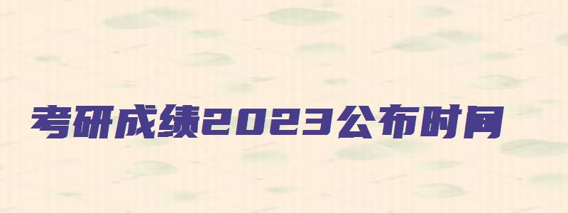 考研成绩2023公布时间