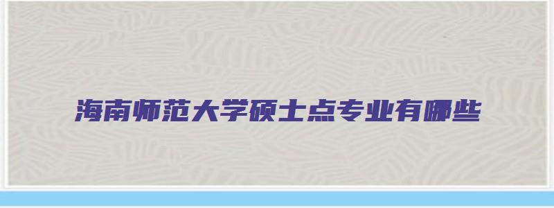 海南师范大学硕士点专业有哪些