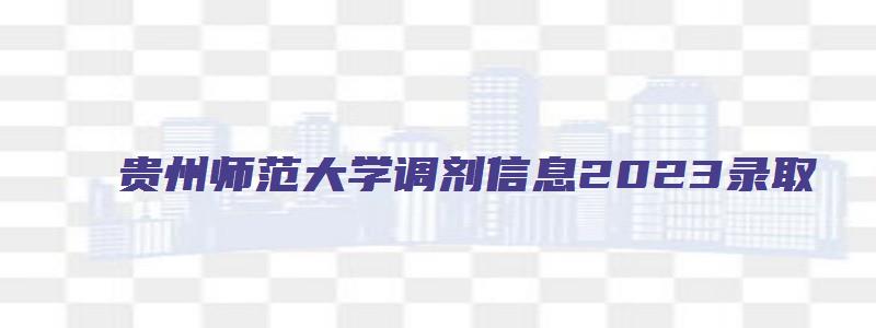 贵州师范大学调剂信息2023录取